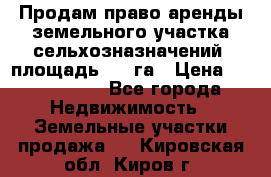 Продам право аренды земельного участка сельхозназначений  площадь 14.3га › Цена ­ 1 500 000 - Все города Недвижимость » Земельные участки продажа   . Кировская обл.,Киров г.